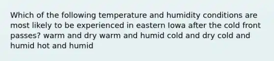 Which of the following temperature and humidity conditions are most likely to be experienced in eastern Iowa after the cold front passes? warm and dry warm and humid cold and dry cold and humid hot and humid