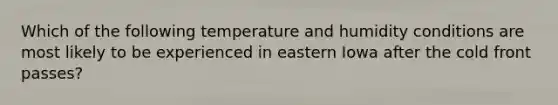 Which of the following temperature and humidity conditions are most likely to be experienced in eastern Iowa after the cold front passes?