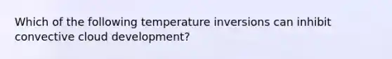 Which of the following temperature inversions can inhibit convective cloud development?