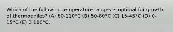 Which of the following temperature ranges is optimal for growth of thermophiles? (A) 80-110°C (B) 50-80°C (C) 15-45°C (D) 0-15°C (E) 0-100°C.