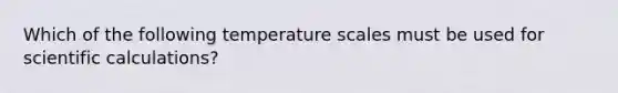 Which of the following temperature scales must be used for scientific calculations?