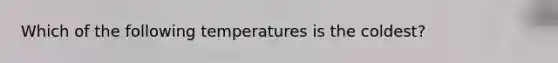 Which of the following temperatures is the coldest?