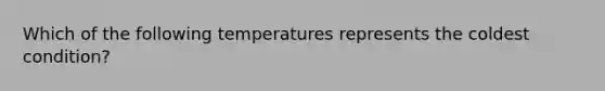 Which of the following temperatures represents the coldest condition?