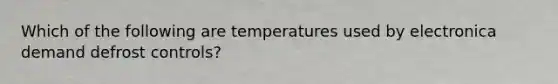 Which of the following are temperatures used by electronica demand defrost controls?