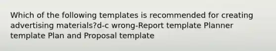 Which of the following templates is recommended for creating advertising materials?d-c wrong-Report template Planner template Plan and Proposal template