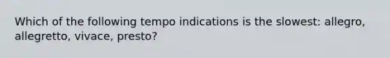 Which of the following tempo indications is the slowest: allegro, allegretto, vivace, presto?