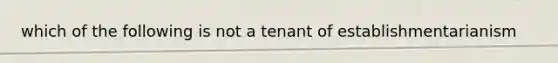 which of the following is not a tenant of establishmentarianism