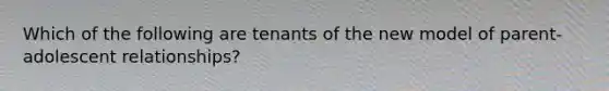 Which of the following are tenants of the new model of parent-adolescent relationships?