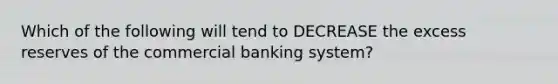 Which of the following will tend to DECREASE the excess reserves of the commercial banking system?