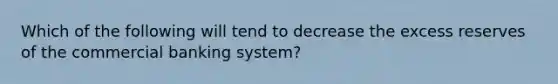 Which of the following will tend to decrease the excess reserves of the commercial banking system?