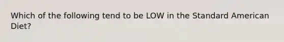 Which of the following tend to be LOW in the Standard American Diet?