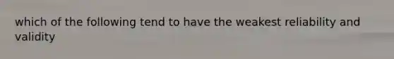 which of the following tend to have the weakest reliability and validity