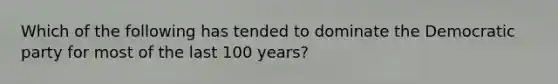 Which of the following has tended to dominate the Democratic party for most of the last 100 years?