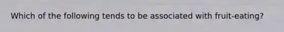 Which of the following tends to be associated with fruit-eating?