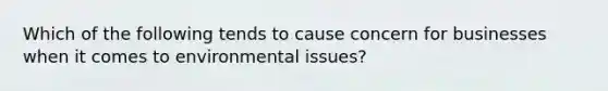 Which of the following tends to cause concern for businesses when it comes to environmental issues?