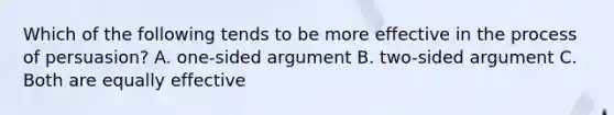 Which of the following tends to be more effective in the process of persuasion? A. one-sided argument B. two-sided argument C. Both are equally effective