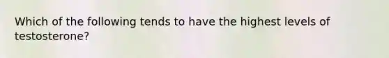 Which of the following tends to have the highest levels of testosterone?
