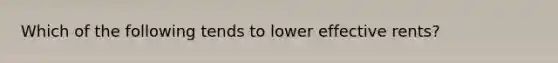 Which of the following tends to lower effective rents?