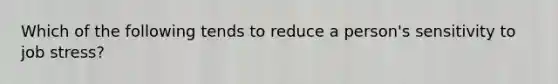 Which of the following tends to reduce a person's sensitivity to job stress?