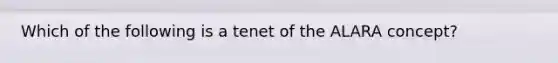 Which of the following is a tenet of the ALARA concept?