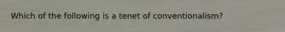 Which of the following is a tenet of conventionalism?