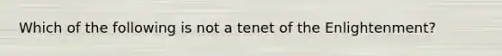 Which of the following is not a tenet of the Enlightenment?