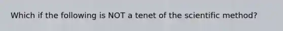 Which if the following is NOT a tenet of the scientific method?