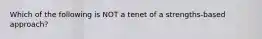 Which of the following is NOT a tenet of a strengths-based approach?