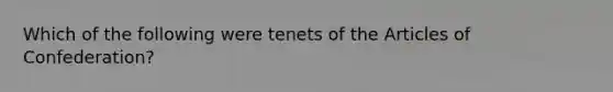 Which of the following were tenets of the Articles of Confederation?