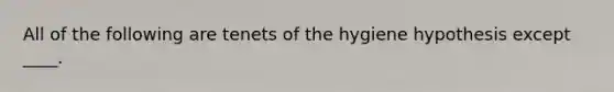 All of the following are tenets of the hygiene hypothesis except ____.