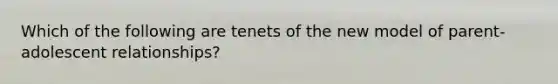 Which of the following are tenets of the new model of parent-adolescent relationships?