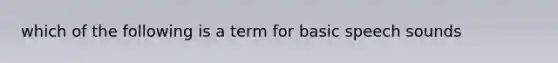 which of the following is a term for basic speech sounds