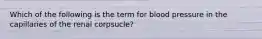 Which of the following is the term for blood pressure in the capillaries of the renal corpsucle?