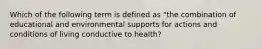 Which of the following term is defined as "the combination of educational and environmental supports for actions and conditions of living conductive to health?