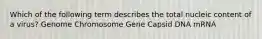 Which of the following term describes the total nucleic content of a virus? Genome Chromosome Gene Capsid DNA mRNA