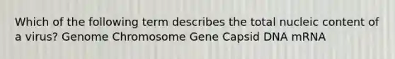 Which of the following term describes the total nucleic content of a virus? Genome Chromosome Gene Capsid DNA mRNA