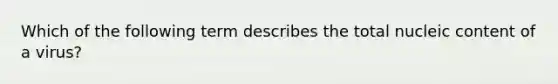 Which of the following term describes the total nucleic content of a virus?