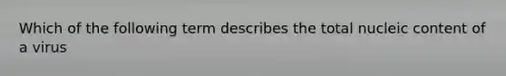 Which of the following term describes the total nucleic content of a virus