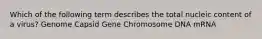 Which of the following term describes the total nucleic content of a virus? Genome Capsid Gene Chromosome DNA mRNA