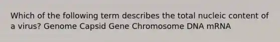 Which of the following term describes the total nucleic content of a virus? Genome Capsid Gene Chromosome DNA mRNA