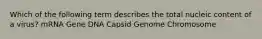 Which of the following term describes the total nucleic content of a virus? mRNA Gene DNA Capsid Genome Chromosome