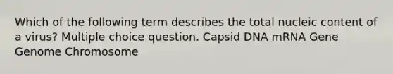 Which of the following term describes the total nucleic content of a virus? Multiple choice question. Capsid DNA mRNA Gene Genome Chromosome