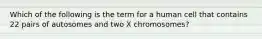 Which of the following is the term for a human cell that contains 22 pairs of autosomes and two X chromosomes?