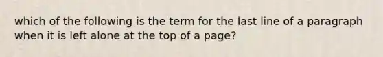 which of the following is the term for the last line of a paragraph when it is left alone at the top of a page?