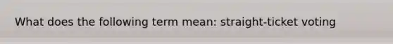 What does the following term mean: straight-ticket voting