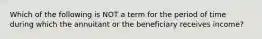 Which of the following is NOT a term for the period of time during which the annuitant or the beneficiary receives income?