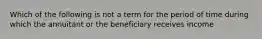 Which of the following is not a term for the period of time during which the annuitant or the beneficiary receives income