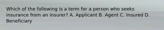 Which of the following is a term for a person who seeks insurance from an insurer? A. Applicant B. Agent C. Insured D. Beneficiary