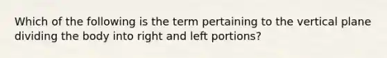 Which of the following is the term pertaining to the vertical plane dividing the body into right and left portions?