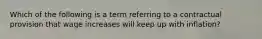 Which of the following is a term referring to a contractual provision that wage increases will keep up with inflation?